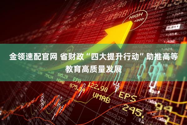 金领速配官网 省财政“四大提升行动”助推高等教育高质量发展