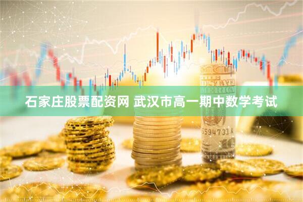 石家庄股票配资网 武汉市高一期中数学考试