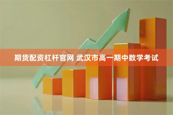期货配资杠杆官网 武汉市高一期中数学考试