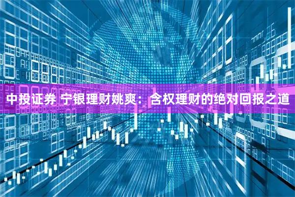中投证券 宁银理财姚爽：含权理财的绝对回报之道