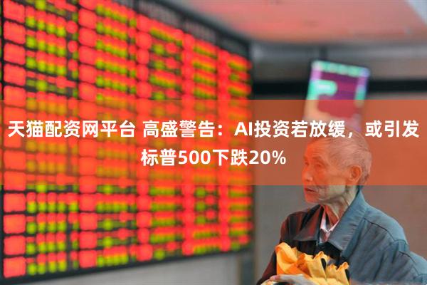 天猫配资网平台 高盛警告：AI投资若放缓，或引发标普500下跌20%