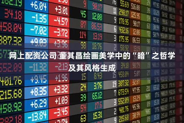网上配资公司 董其昌绘画美学中的“暗”之哲学及其风格生成