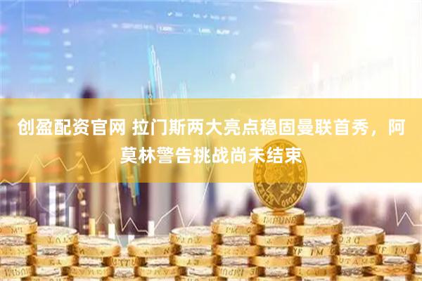 创盈配资官网 拉门斯两大亮点稳固曼联首秀，阿莫林警告挑战尚未结束