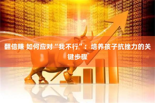 翻倍赚 如何应对“我不行”：培养孩子抗挫力的关键步骤