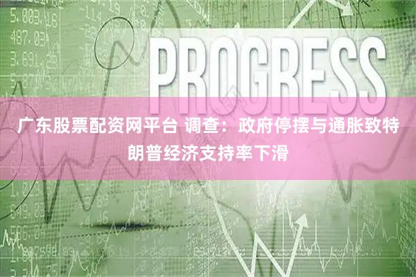 广东股票配资网平台 调查：政府停摆与通胀致特朗普经济支持率下滑