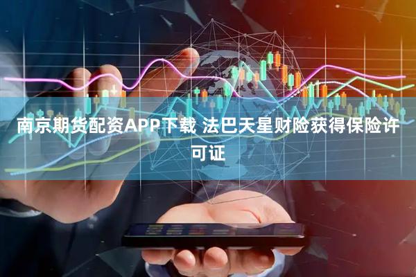 南京期货配资APP下载 法巴天星财险获得保险许可证