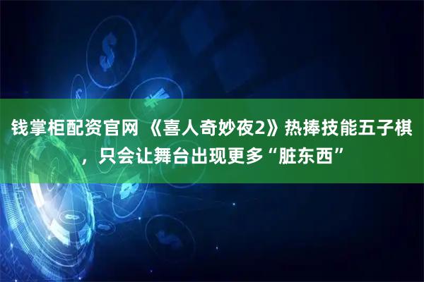 钱掌柜配资官网 《喜人奇妙夜2》热捧技能五子棋，只会让舞台出现更多“脏东西”