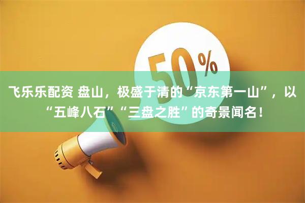 飞乐乐配资 盘山，极盛于清的“京东第一山”，以“五峰八石”“三盘之胜”的奇景闻名！
