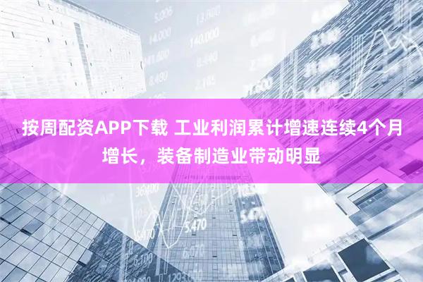 按周配资APP下载 工业利润累计增速连续4个月增长，装备制造业带动明显
