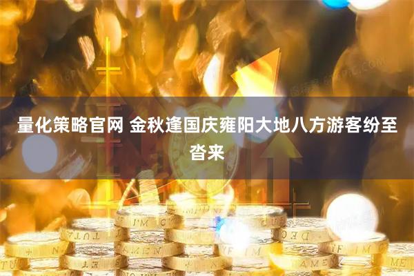 量化策略官网 金秋逢国庆雍阳大地八方游客纷至沓来